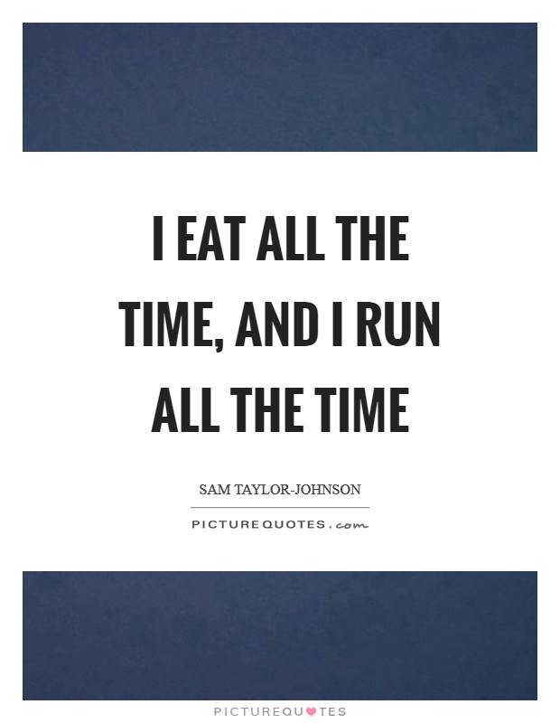 I eat all the time, and I run all the time Picture Quote #1