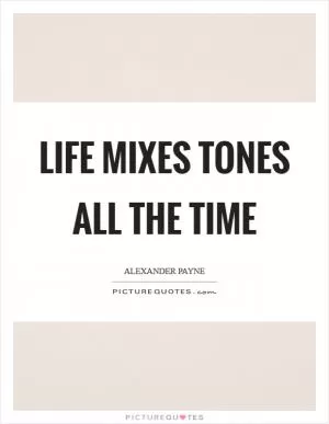 Life mixes tones all the time Picture Quote #1