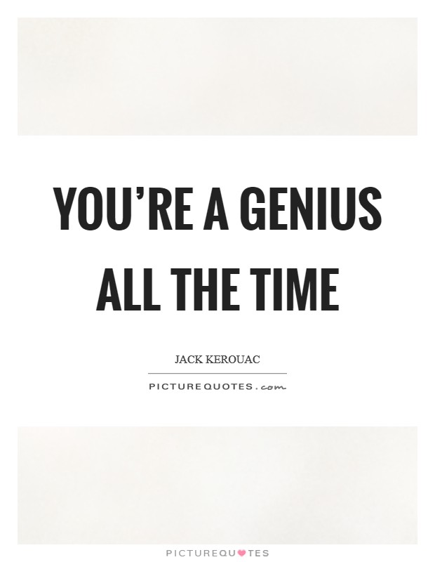 You're a Genius all the time Picture Quote #1