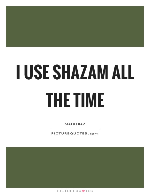 I use Shazam all the time Picture Quote #1