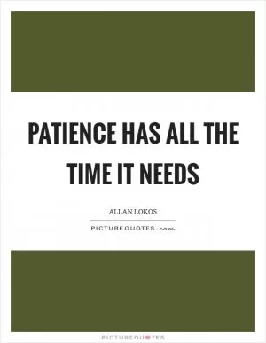 Patience has all the time it needs Picture Quote #1