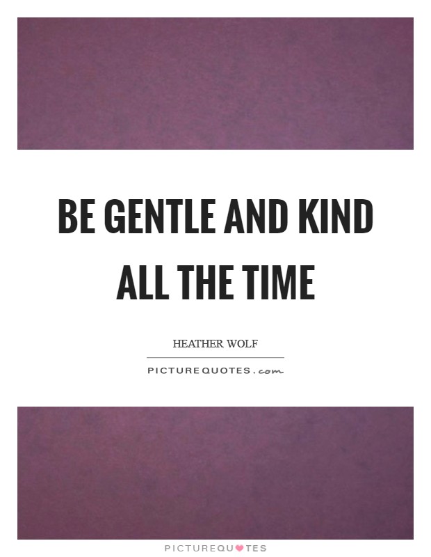 Be gentle and kind all the time Picture Quote #1