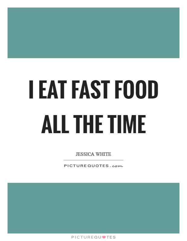 I eat fast food all the time Picture Quote #1