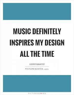 Music definitely inspires my design all the time Picture Quote #1