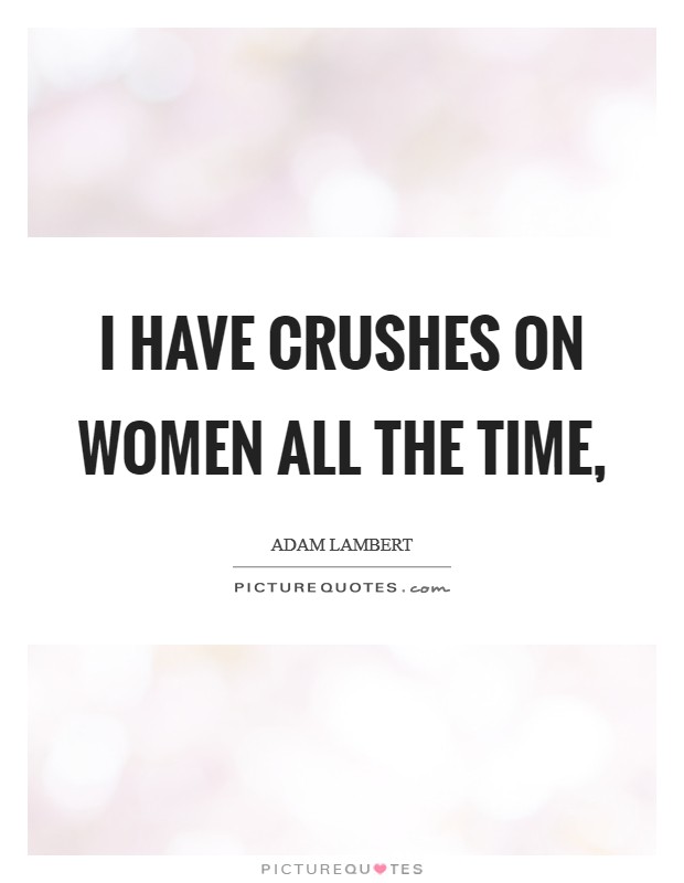 I have crushes on women all the time, Picture Quote #1