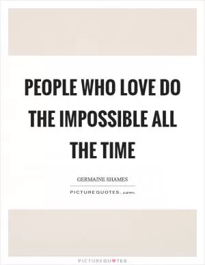 People who love do the impossible all the time Picture Quote #1