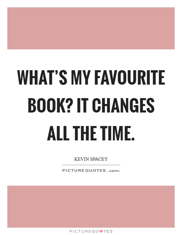 What's my favourite book? It changes all the time. Picture Quote #1