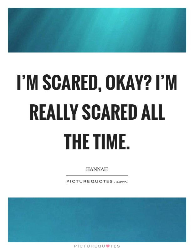 I'm scared, okay? I'm really scared all the time. Picture Quote #1