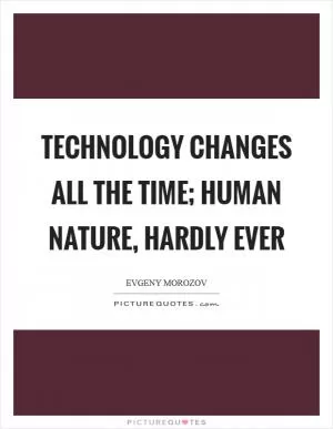 Technology changes all the time; human nature, hardly ever Picture Quote #1
