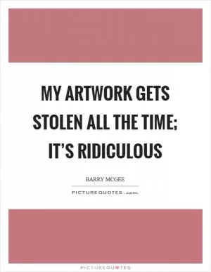 My artwork gets stolen all the time; it’s ridiculous Picture Quote #1