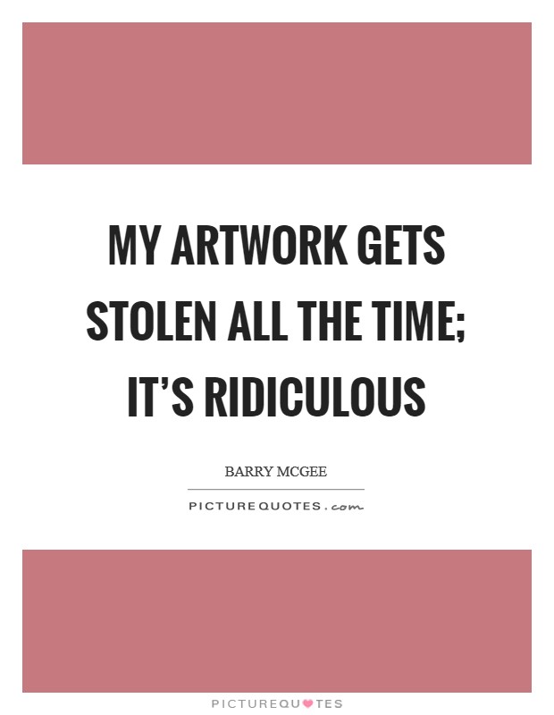 My artwork gets stolen all the time; it's ridiculous Picture Quote #1