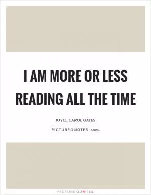 I am more or less reading all the time Picture Quote #1