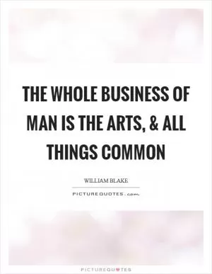 The Whole Business of Man is The Arts, and All Things Common Picture Quote #1