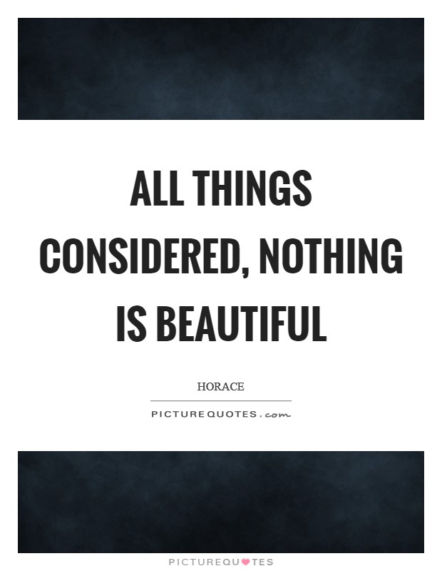 All things considered, nothing is beautiful Picture Quote #1