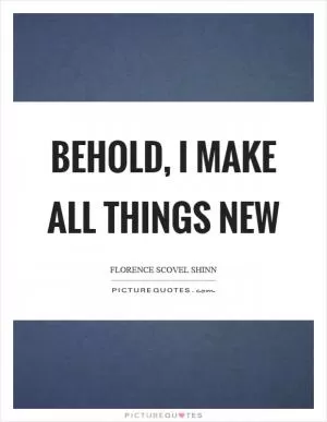 Behold, I make all things new Picture Quote #1