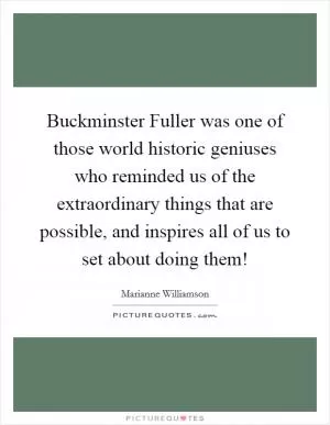 Buckminster Fuller was one of those world historic geniuses who reminded us of the extraordinary things that are possible, and inspires all of us to set about doing them! Picture Quote #1