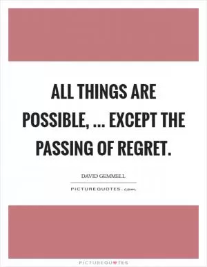 All things are possible, ... Except the passing of regret Picture Quote #1