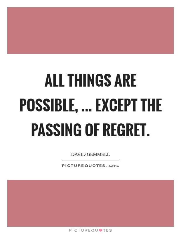 All things are possible, ... Except the passing of regret. Picture Quote #1