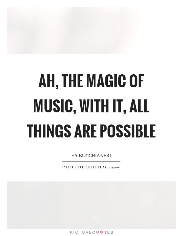 Ah, the magic of music, with it, all things are possible Picture Quote #1