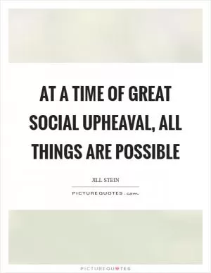 At a time of great social upheaval, all things are possible Picture Quote #1