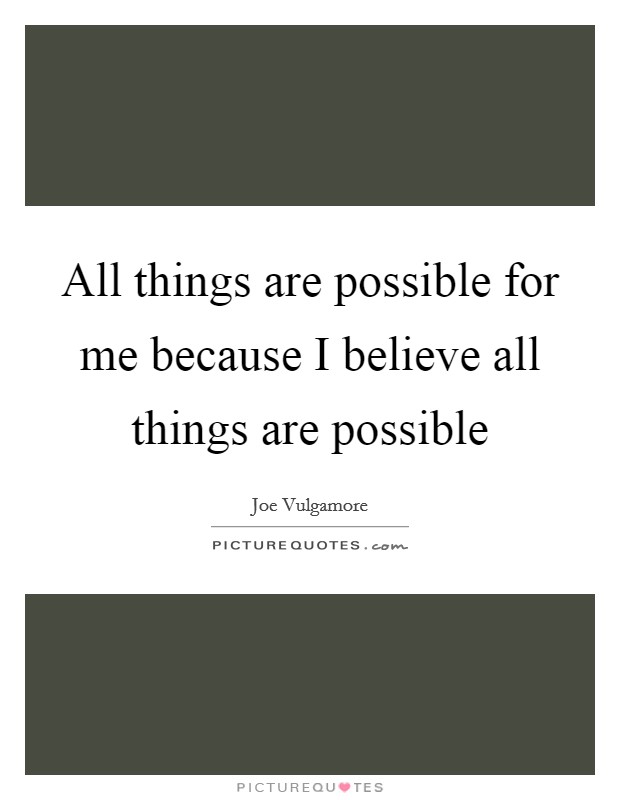 All things are possible for me because I believe all things are possible Picture Quote #1