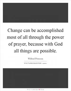 Change can be accomplished most of all through the power of prayer, because with God all things are possible Picture Quote #1