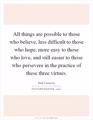 All things are possible to those who believe, less difficult to those who hope, more easy to those who love, and still easier to those who persevere in the practice of these three virtues Picture Quote #1