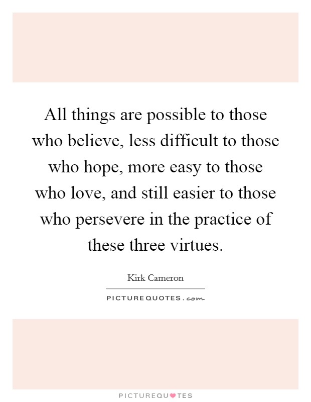 All things are possible to those who believe, less difficult to those who hope, more easy to those who love, and still easier to those who persevere in the practice of these three virtues. Picture Quote #1