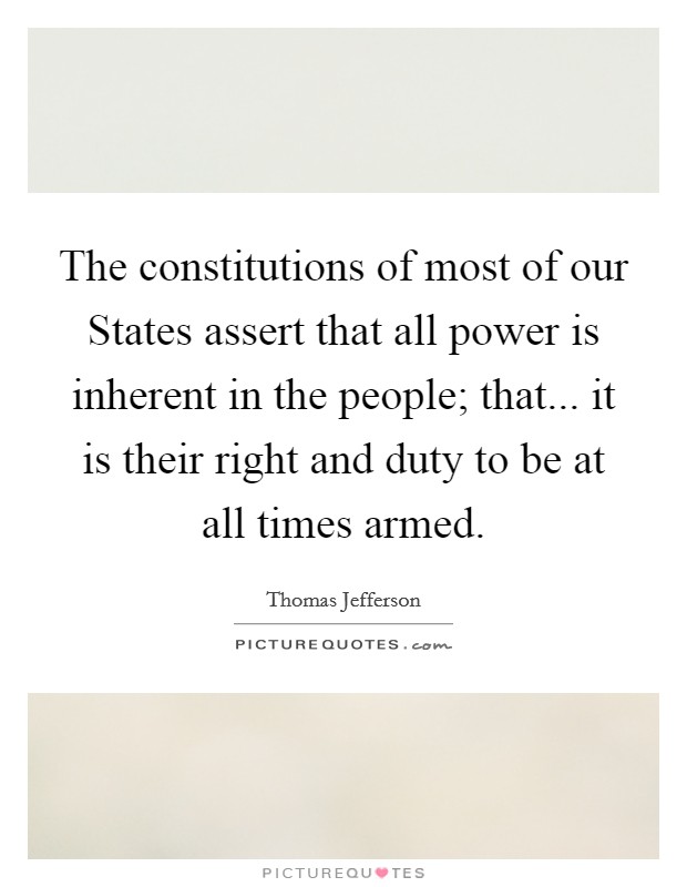 The constitutions of most of our States assert that all power is inherent in the people; that... it is their right and duty to be at all times armed. Picture Quote #1