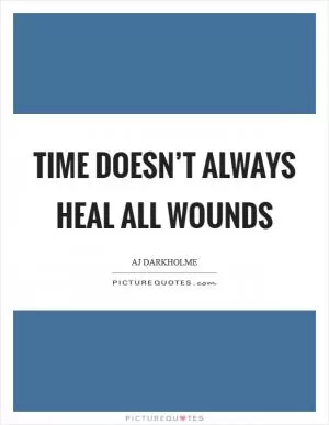 Time doesn’t always heal all wounds Picture Quote #1