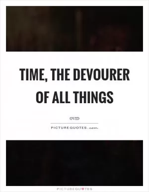 Time, the devourer of all things Picture Quote #1