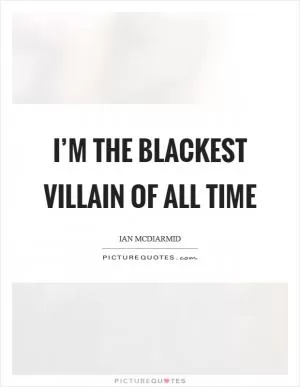 I’m the blackest villain of all time Picture Quote #1