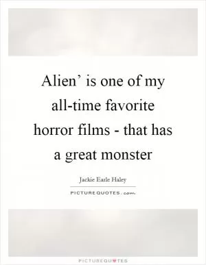 Alien’ is one of my all-time favorite horror films - that has a great monster Picture Quote #1
