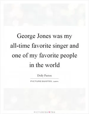 George Jones was my all-time favorite singer and one of my favorite people in the world Picture Quote #1