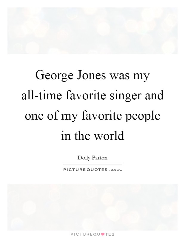 George Jones was my all-time favorite singer and one of my favorite people in the world Picture Quote #1