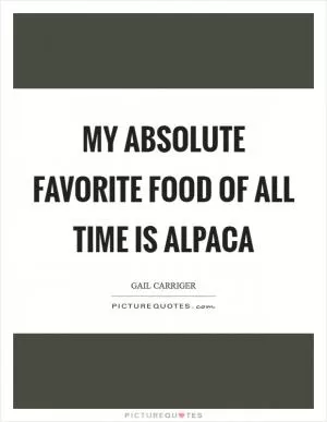 My absolute favorite food of all time is alpaca Picture Quote #1