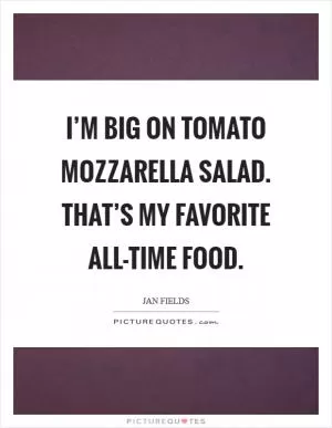 I’m big on tomato mozzarella salad. That’s my favorite all-time food Picture Quote #1