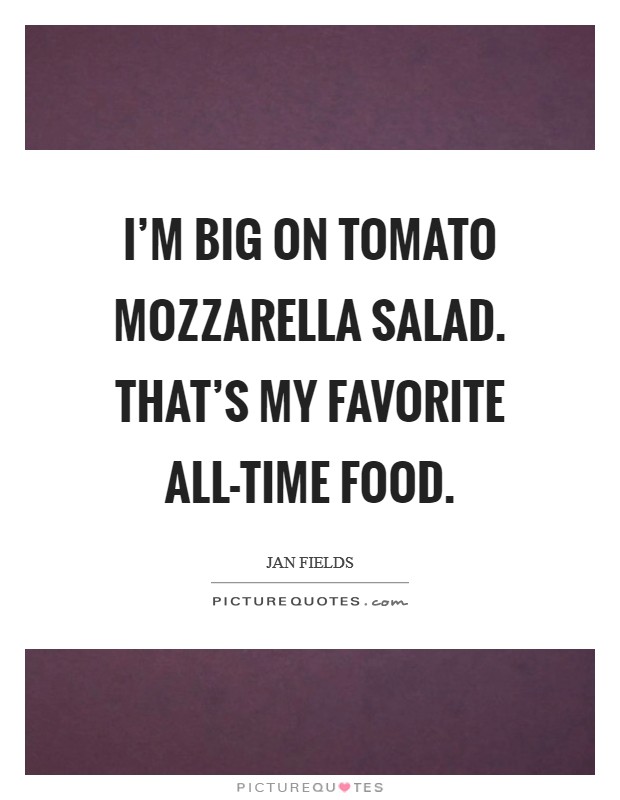 I'm big on tomato mozzarella salad. That's my favorite all-time food. Picture Quote #1