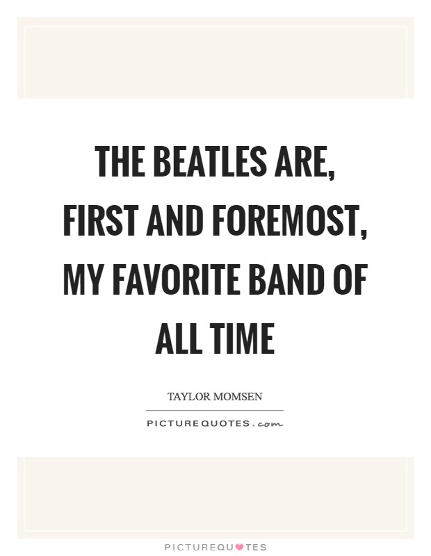 The Beatles are, first and foremost, my favorite band of all time Picture Quote #1