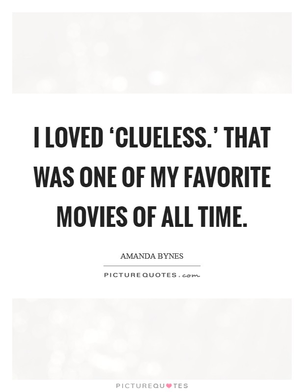 I loved ‘Clueless.' That was one of my favorite movies of all time. Picture Quote #1
