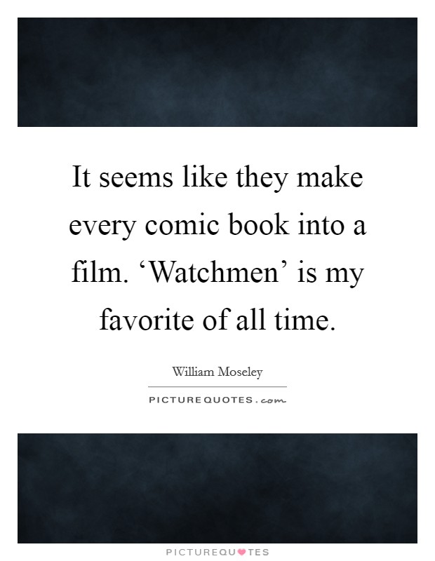 It seems like they make every comic book into a film. ‘Watchmen' is my favorite of all time. Picture Quote #1