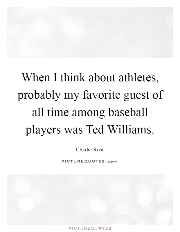 When I think about athletes, probably my favorite guest of all time among baseball players was Ted Williams. Picture Quote #1