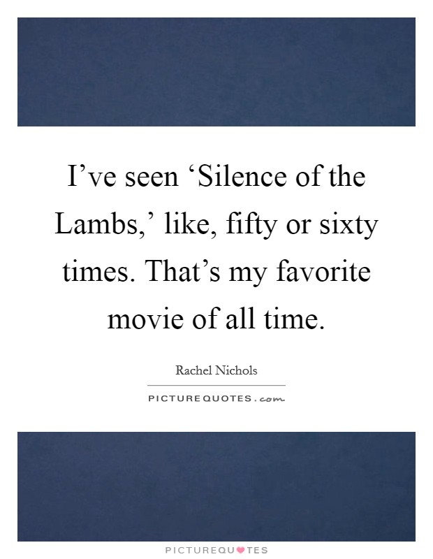 I've seen ‘Silence of the Lambs,' like, fifty or sixty times. That's my favorite movie of all time. Picture Quote #1