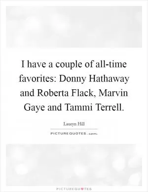 I have a couple of all-time favorites: Donny Hathaway and Roberta Flack, Marvin Gaye and Tammi Terrell Picture Quote #1