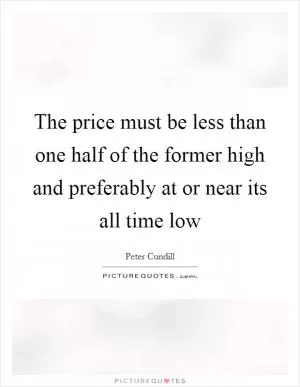 The price must be less than one half of the former high and preferably at or near its all time low Picture Quote #1