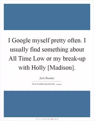 I Google myself pretty often. I usually find something about All Time Low or my break-up with Holly [Madison] Picture Quote #1