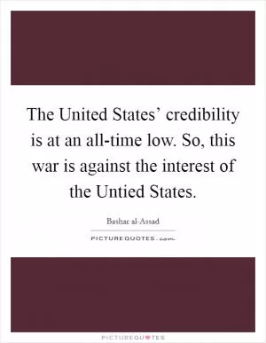 The United States’ credibility is at an all-time low. So, this war is against the interest of the Untied States Picture Quote #1