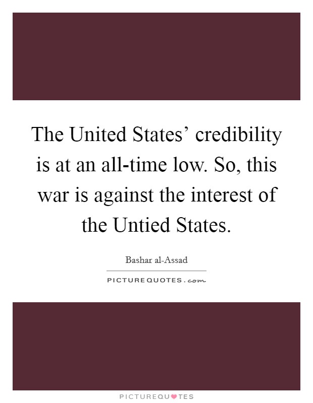 The United States' credibility is at an all-time low. So, this war is against the interest of the Untied States. Picture Quote #1