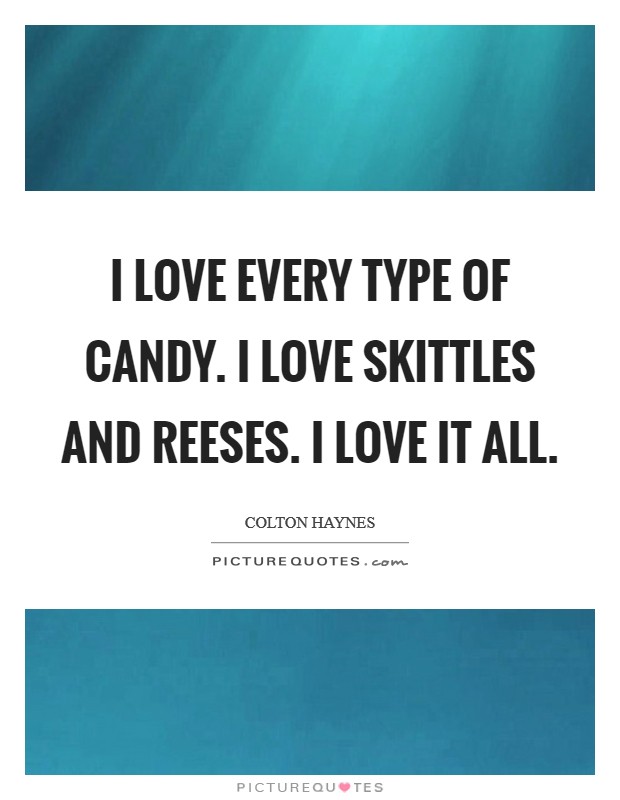 I love every type of candy. I love Skittles and Reeses. I love it all. Picture Quote #1