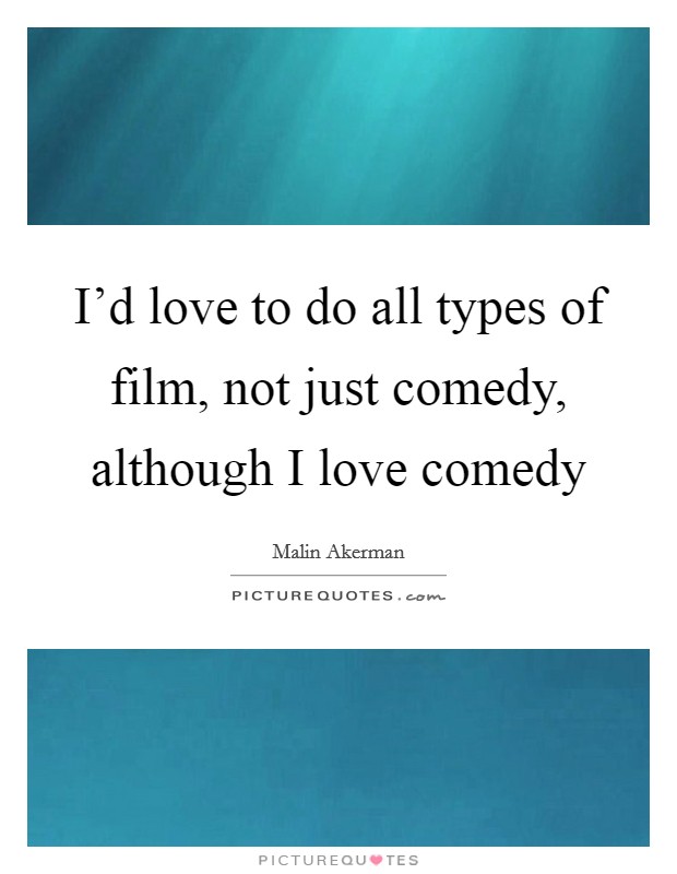 I'd love to do all types of film, not just comedy, although I love comedy Picture Quote #1